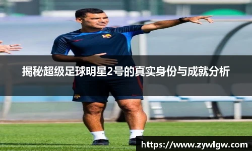 揭秘超级足球明星2号的真实身份与成就分析